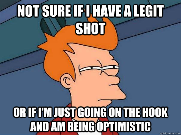 Not sure if I have a legit shot Or If I'm Just Going on the Hook and am Being Optimistic  Futurama Fry