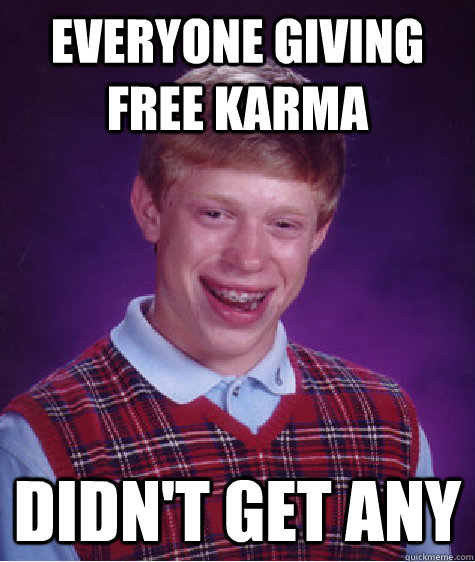 Everyone giving free karma Didn't get any  Bad Luck Brian