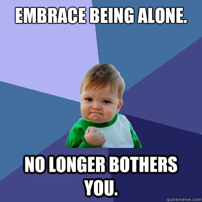 Embrace being alone. No longer bothers you. - Embrace being alone. No longer bothers you.  Success Kid