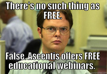 THERE'S NO SUCH THING AS FREE. FALSE. ASCENTIS OFFERS FREE EDUCATIONAL WEBINARS.  Schrute