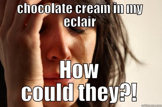 CHOCOLATE CREAM IN MY ECLAIR HOW COULD THEY?! First World Problems