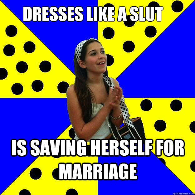 Dresses like a slut is saving herself for marriage  Sheltered Suburban Kid