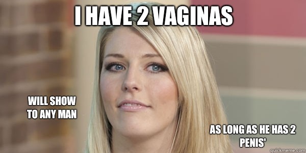 I have 2 Vaginas Will show
to any man As long as he has 2 penis'  multi vagina