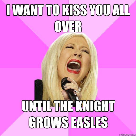 i want to kiss you all over Until the knight grows easles  Wrong Lyrics Christina