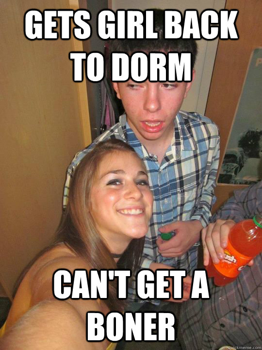 gets girl back to dorm can't get a boner - gets girl back to dorm can't get a boner  Dumbass College Freshman