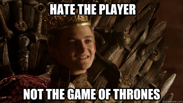 Hate the Player Not the Game of Thrones - Hate the Player Not the Game of Thrones  King joffrey