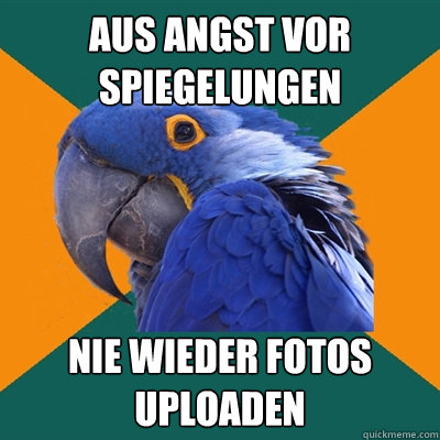 Aus Angst vor spiegelungen nie wieder fotos uploaden  Paranoid Parrot