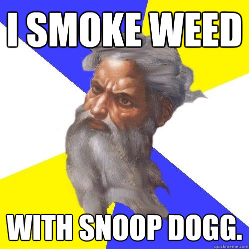 i smoke weed with snoop dogg.   Advice God