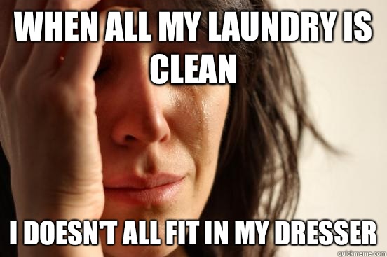 When all my laundry is clean  I doesn't all fit in my dresser  First World Problems