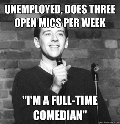 Unemployed, does three open mics per week 
