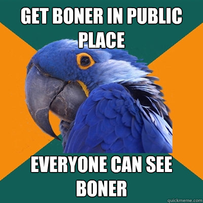 Get boner in public place everyone can see boner - Get boner in public place everyone can see boner  Paranoid Parrot