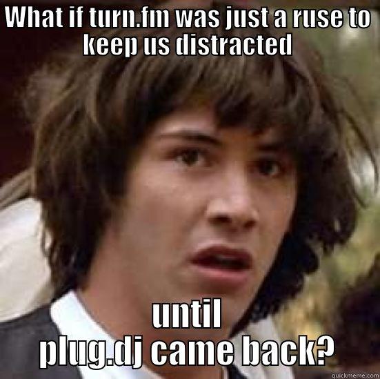 plug.dj ruse - WHAT IF TURN.FM WAS JUST A RUSE TO KEEP US DISTRACTED UNTIL PLUG.DJ CAME BACK? conspiracy keanu