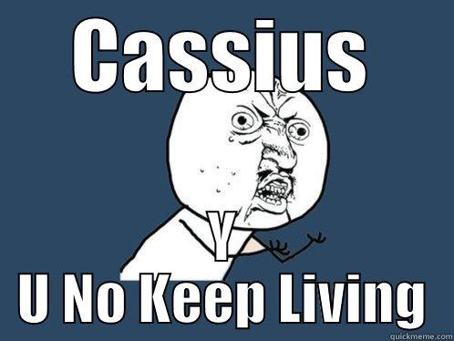 CASSIUS Y U NO KEEP LIVING Y U No