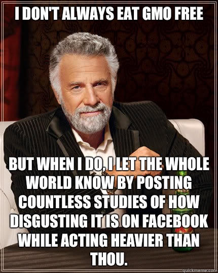 I don't always eat GMO free BUT WHEN I DO, I let the whole world know by posting countless studies of how disgusting it is on Facebook while acting heavier than thou.  Dos Equis man