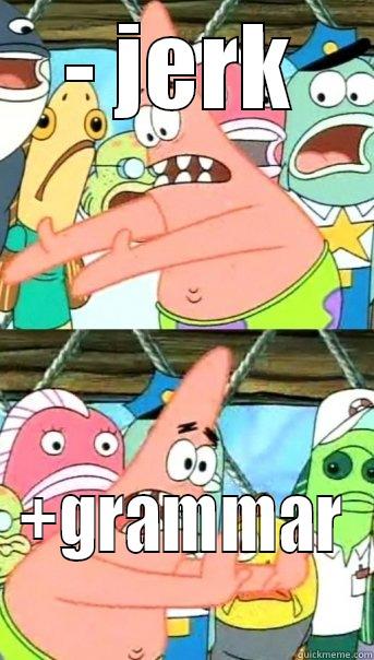 - JERK +GRAMMAR Push it somewhere else Patrick