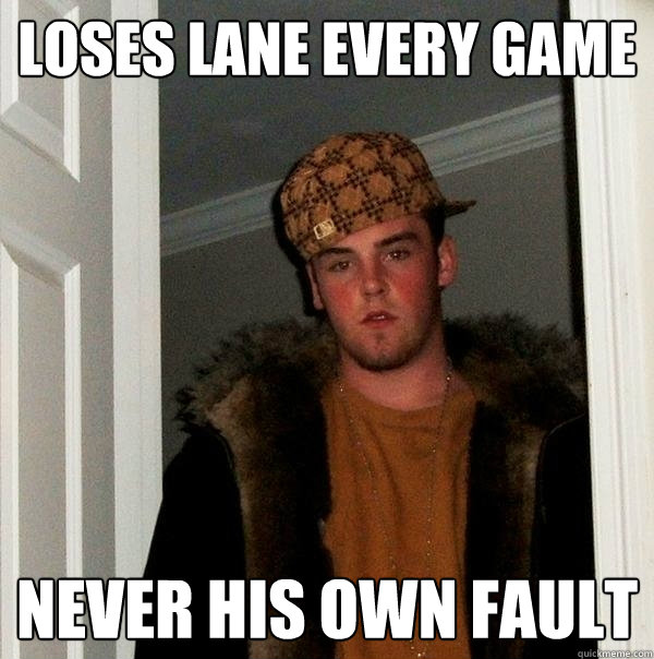 loses lane every game Never his own fault - loses lane every game Never his own fault  Scumbag Steve