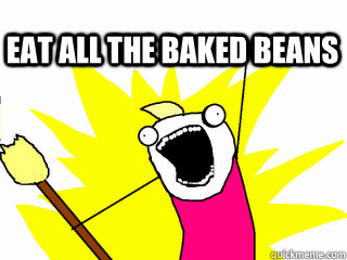  eat all the baked beans  All The Thigns