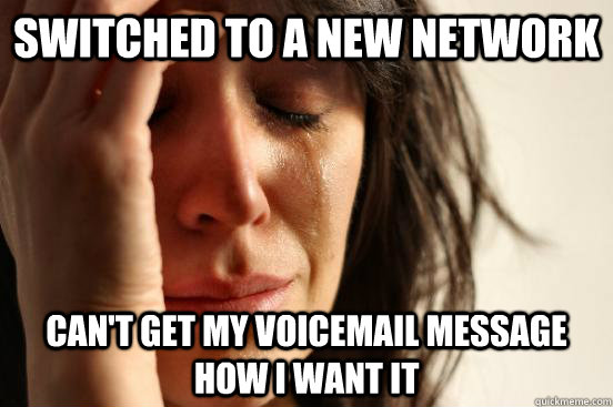 switched to a new network can't get my voicemail message how i want it  First World Problems