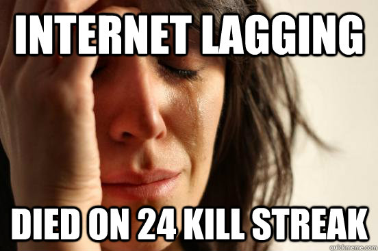 Internet lagging Died on 24 kill streak  First World Problems