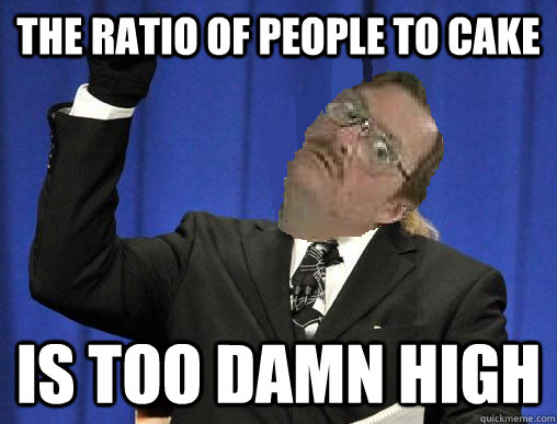 The ratio of people to cake is too damn high - The ratio of people to cake is too damn high  Milton too damn high