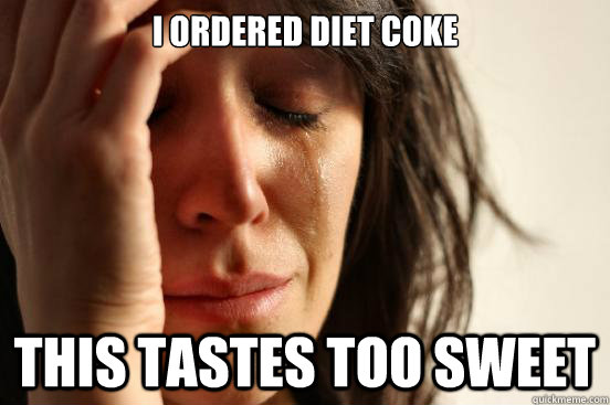i ordered diet coke this tastes too sweet  First World Problems