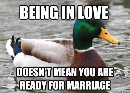 being in love doesn't mean you are ready for marriage  Actual Advice Mallard