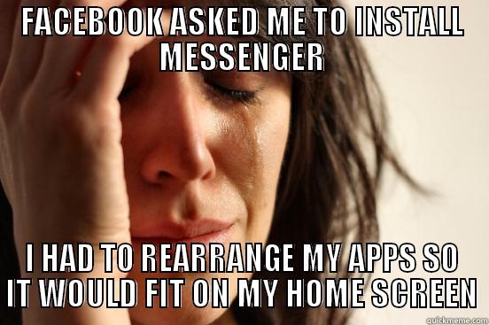 FACEBOOK ASKED ME TO INSTALL MESSENGER I HAD TO REARRANGE MY APPS SO IT WOULD FIT ON MY HOME SCREEN First World Problems