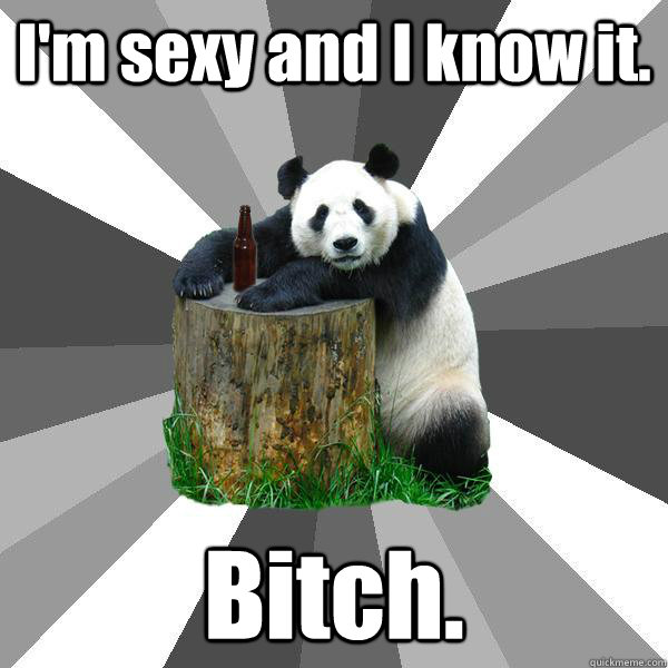 I'm sexy and I know it. Bitch.  Pickup-Line Panda