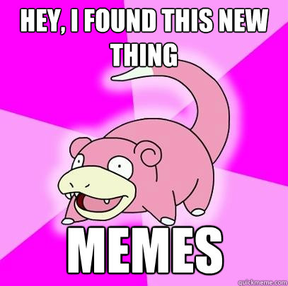 Hey, I found this new thing Memes  Slowpoke