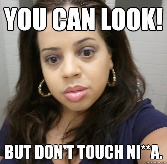 YOU CAN LOOK! BUT DON'T TOUCH NI**A. - YOU CAN LOOK! BUT DON'T TOUCH NI**A.  Angry Puerto Rican Sister