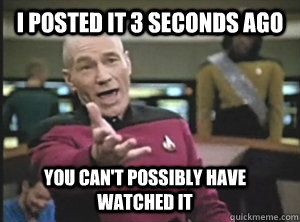 I posted it 3 seconds ago You can't possibly have watched it  Annoyed Picard