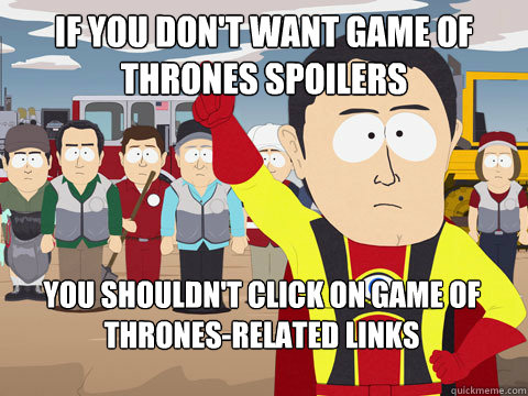 If you don't want Game of Thrones spoilers you shouldn't click on Game of Thrones-related links   Captain Hindsight