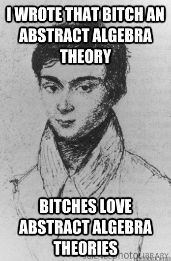 i wrote that bitch an abstract algebra theory bitches love abstract algebra theories - i wrote that bitch an abstract algebra theory bitches love abstract algebra theories  Galois