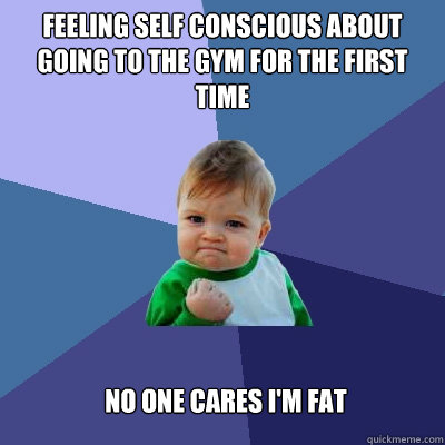 Feeling self conscious about going to the gym for the first time  No one cares i'm fat  Success Kid