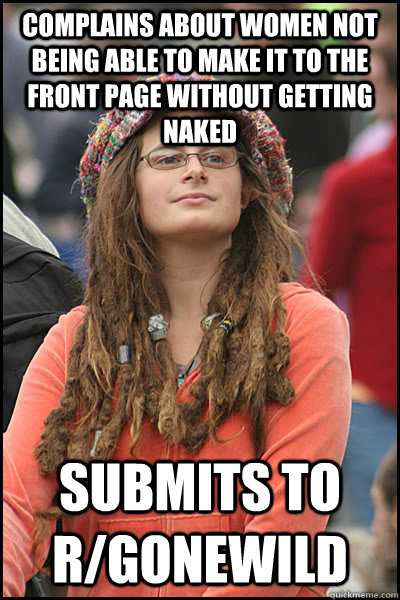 complains about women not being able to make it to the front page without getting naked submits to r/gonewild  College Liberal