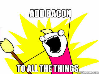 Add bacon to all the things - Add bacon to all the things  All The Things