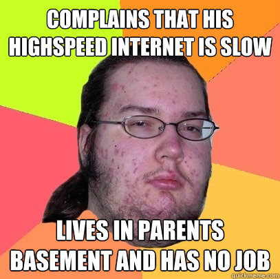 Complains that his highspeed internet is slow Lives in parents basement and has no job  Butthurt Dweller