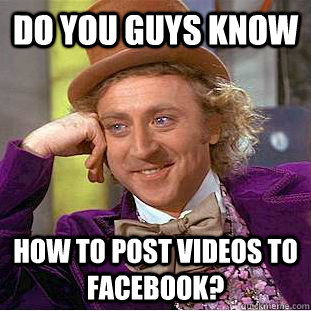 do you guys know how to post videos to facebook?  Creepy Wonka