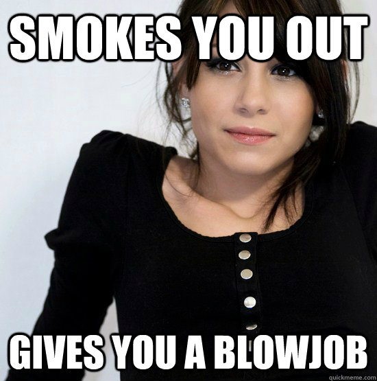 Smokes you out gives you a blowjob  