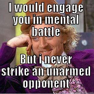 I WOULD ENGAGE YOU IN MENTAL BATTLE BUT I NEVER STRIKE AN UNARMED OPPONENT Condescending Wonka