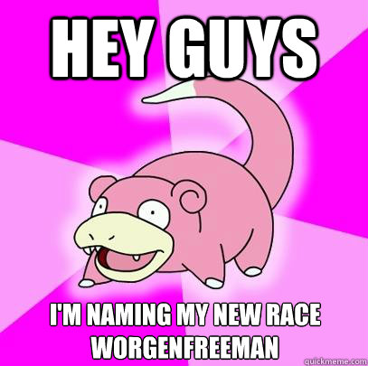 Hey guys I'm naming my new race Worgenfreeman  Slowpoke