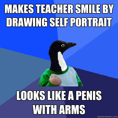 Makes teacher smile by drawing self portrait Looks like a penis with arms   Socially Awkward Success Kid