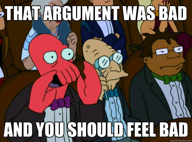 That argument was bad And you should feel bad - That argument was bad And you should feel bad  Zoidberg you should feel bad
