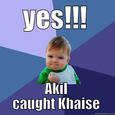 YES!!! AKIL CAUGHT KHAISE Success Kid