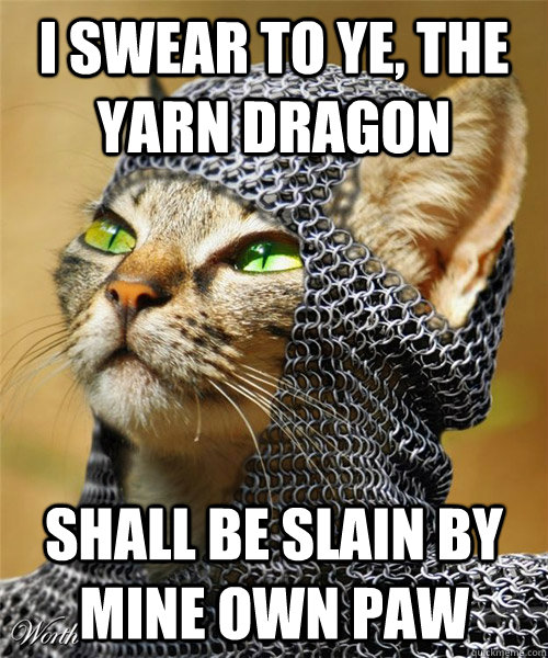 I swear to ye, The yarn dragon shall be slain by mine own paw - I swear to ye, The yarn dragon shall be slain by mine own paw  Sir Whiskers