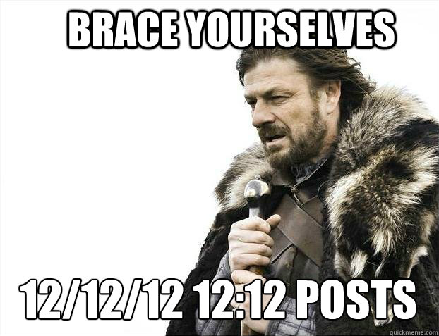 BRACE YOURSELves 12/12/12 12:12 posts are coming  BRACE YOURSELF SOLO QUEUE