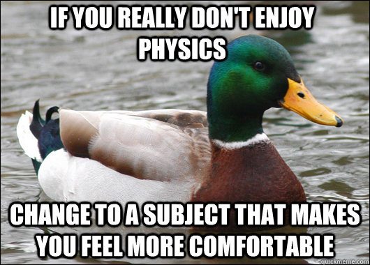 If you really don't enjoy physics Change to a subject that makes you feel more comfortable  Actual Advice Mallard