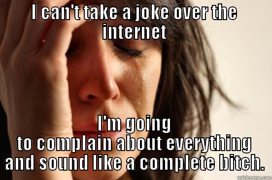 I CAN'T TAKE A JOKE OVER THE INTERNET I'M GOING TO COMPLAIN ABOUT EVERYTHING AND SOUND LIKE A COMPLETE BITCH. First World Problems