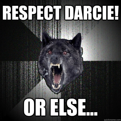 respect darcie! or else...  Insanity Wolf