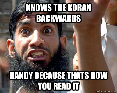 knows the koran backwards handy because thats how you read it  